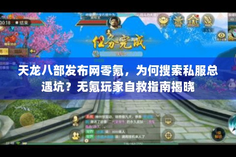 天龙八部发布网零氪，为何搜索私服总遇坑？无氪玩家自救指南揭晓