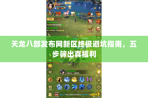 天龙八部发布网新区终极避坑指南，五步筛出真福利