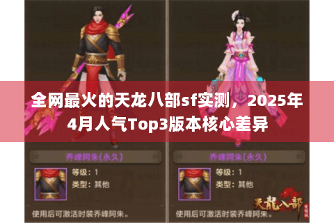 全网最火的天龙八部sf实测,2025年4月人气Top3版本核心差异 全网最火的天龙八部sf实测,2025年4月人气Top3版本核心差异