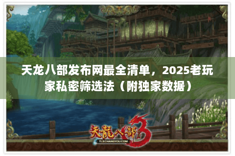 天龙八部发布网最全清单，2025老玩家私密筛选法（附独家数据）