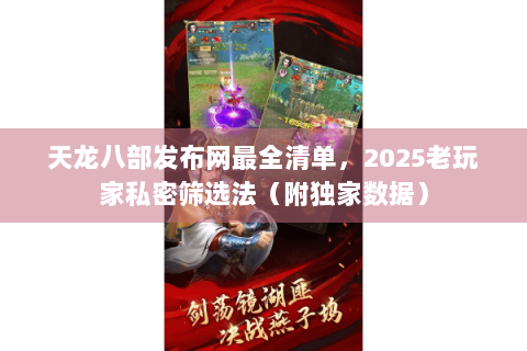 天龙八部发布网最全清单，2025老玩家私密筛选法（附独家数据）