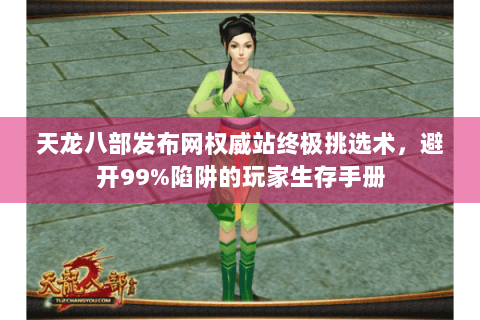 天龙八部发布网权威站终极挑选术，避开99%陷阱的玩家生存手册