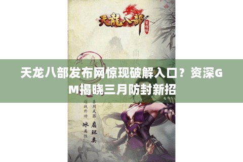 天龙八部发布网惊现破解入口?资深GM揭晓三月防封新招 天龙八部发布网惊现破解入口?资深GM揭晓三月防封新招