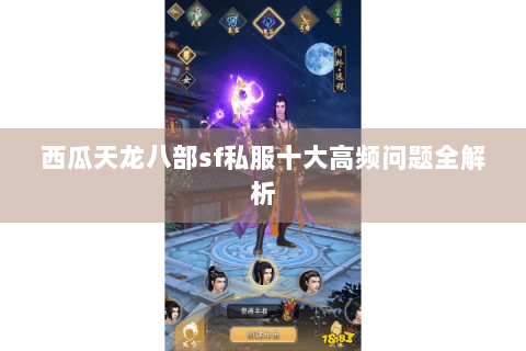 西瓜天龙八部sf私服十大高频问题全解析