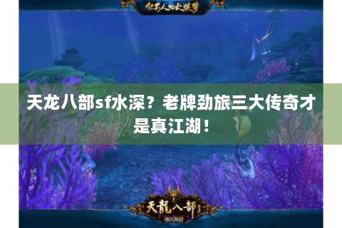 天龙八部sf水深？老牌劲旅三大传奇才是真江湖！