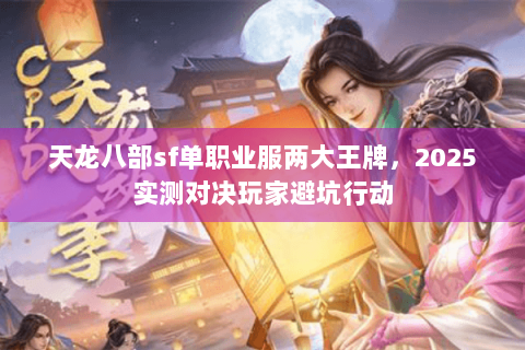 天龙八部sf单职业服两大王牌，2025实测对决玩家避坑行动