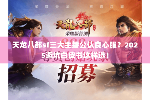 天龙八部sf三大主播公认良心服?2025避坑白皮书这样选! 天龙八部sf三大主播公认良心服?2025避坑白皮书这样选!
