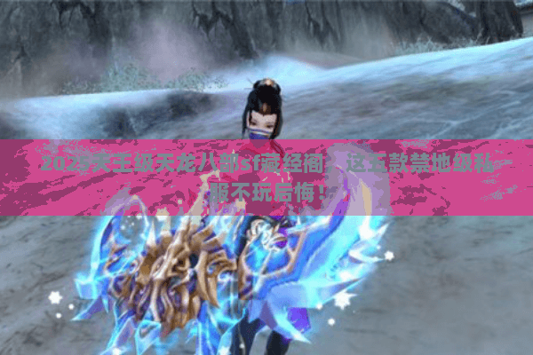 2025天王级天龙八部sf藏经阁,这五款禁地级私服不玩后悔! 2025天王级天龙八部sf藏经阁,这五款禁地级私服不玩后悔!