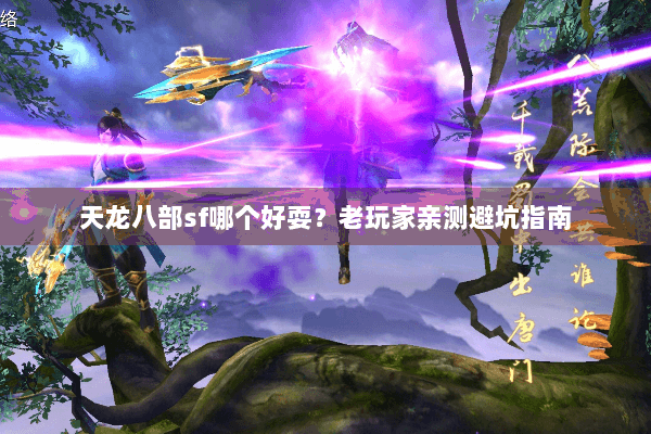 天龙八部sf哪个好耍?老玩家亲测避坑指南 天龙八部sf哪个好耍?老玩家亲测避坑指南