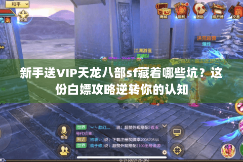 新手送VIP天龙八部sf藏着哪些坑？这份白嫖攻略逆转你的认知