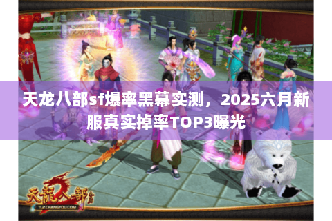 天龙八部sf爆率黑幕实测,2025六月新服真实掉率TOP3曝光 天龙八部sf爆率黑幕实测,2025六月新服真实掉率TOP3曝光