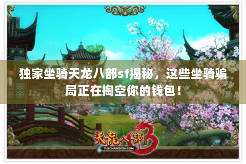 独家坐骑天龙八部sf揭秘，这些坐骑骗局正在掏空你的钱包！