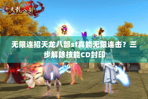 无限连招天龙八部sf真能无限连击？三步解除技能CD封印