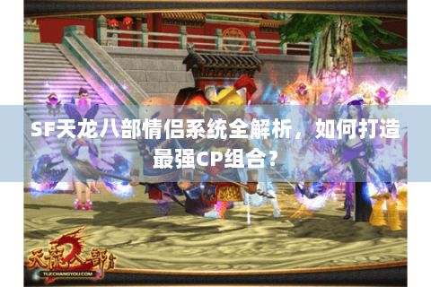 SF天龙八部情侣系统全解析，如何打造最强CP组合？