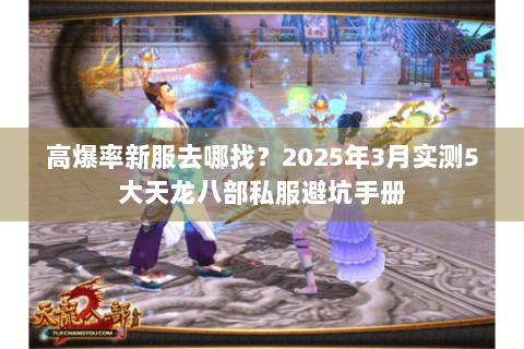 高爆率新服去哪找？2025年3月实测5大天龙八部私服避坑手册