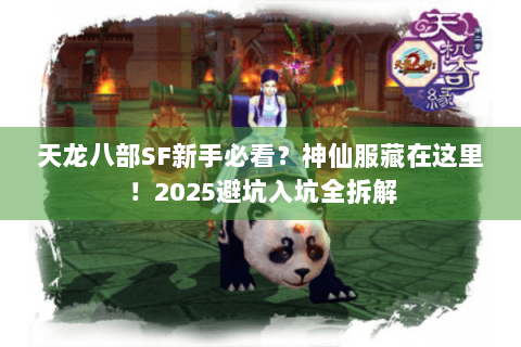 天龙八部SF新手必看?神仙服藏在这里!2025避坑入坑全拆解 天龙八部SF新手必看?神仙服藏在这里!2025避坑入坑全拆解