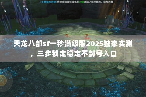 天龙八部sf一秒满级服2025独家实测,三步锁定稳定不封号入口 天龙八部sf一秒满级服2025独家实测,三步锁定稳定不封号入口