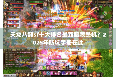 天龙八部sf十大排名最新暗藏杀机?2025年防坑手册在此 天龙八部sf十大排名最新暗藏杀机?2025年防坑手册在此
