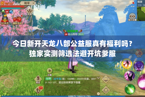 今日新开天龙八部公益服真有福利吗?独家实测筛选法避开坑爹服 今日新开天龙八部公益服真有福利吗?独家实测筛选法避开坑爹服