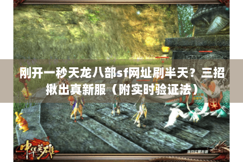刚开一秒天龙八部sf网址刷半天?三招揪出真新服(附实时验证法) 刚开一秒天龙八部sf网址刷半天?三招揪出真新服(附实时验证法)