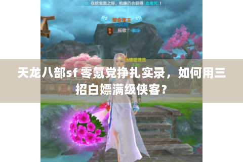 天龙八部sf 零氪党挣扎实录，如何用三招白嫖满级侠客？