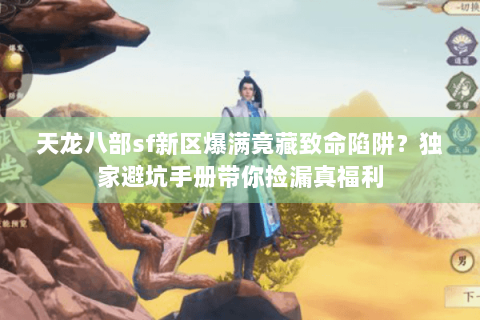 天龙八部sf新区爆满竟藏致命陷阱?独家避坑手册带你捡漏真福利 天龙八部sf新区爆满竟藏致命陷阱?独家避坑手册带你捡漏真福利