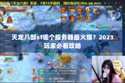 天龙八部sf哪个服务器最火爆?2023玩家必看攻略 天龙八部sf哪个服务器最火爆?2023玩家必看攻略