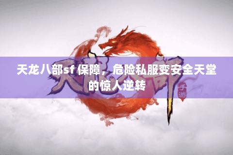 天龙八部sf 保障,危险私服变安全天堂的惊人逆转 天龙八部sf 保障,危险私服变安全天堂的惊人逆转