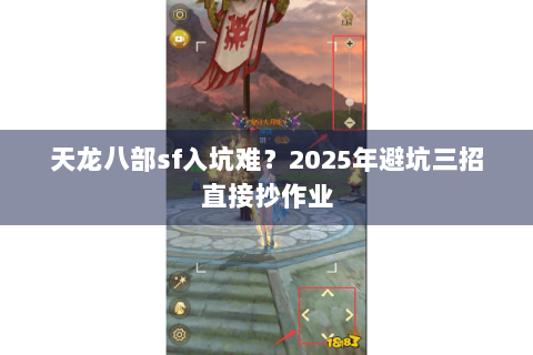 天龙八部sf入坑难?2025年避坑三招直接抄作业 天龙八部sf入坑难?2025年避坑三招直接抄作业