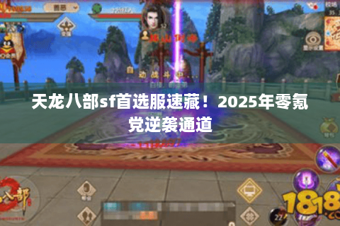 天龙八部sf首选服速藏!2025年零氪党逆袭通道 天龙八部sf首选服速藏!2025年零氪党逆袭通道