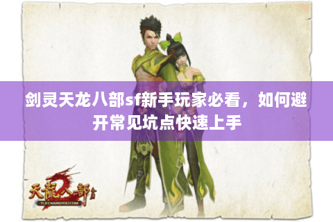 剑灵天龙八部sf新手玩家必看,如何避开常见坑点快速上手 剑灵天龙八部sf新手玩家必看,如何避开常见坑点快速上手