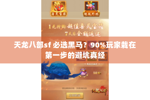 天龙八部sf 必选黑马？90%玩家栽在第一步的避坑真经