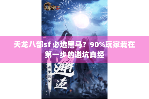 天龙八部sf 必选黑马？90%玩家栽在第一步的避坑真经