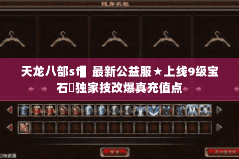 天龙八部sf▌最新公益服★上线9级宝石◈独家技改爆真充值点 天龙八部sf▌最新公益服★上线9级宝石◈独家技改爆真充值点