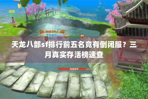 天龙八部sf排行前五名竟有倒闭服？三月真实存活榜速查