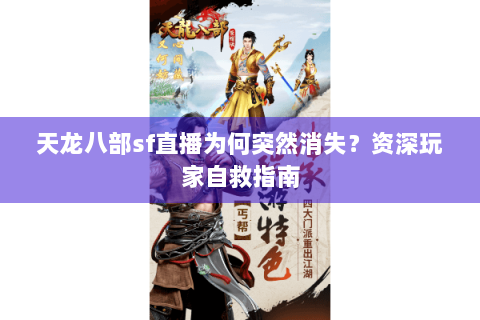 天龙八部sf直播为何突然消失?资深玩家自救指南 天龙八部sf直播为何突然消失?资深玩家自救指南