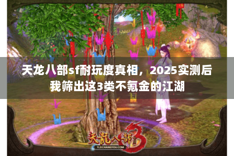 天龙八部sf耐玩度真相,2025实测后我筛出这3类不氪金的江湖 天龙八部sf耐玩度真相,2025实测后我筛出这3类不氪金的江湖
