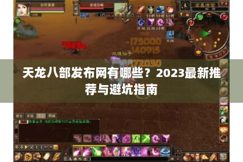 天龙八部发布网有哪些?2023最新推荐与避坑指南 天龙八部发布网有哪些?2023最新推荐与避坑指南