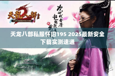 天龙八部私服怀旧195 2025最新安全下载实测速通
