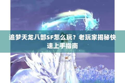 追梦天龙八部SF怎么玩？老玩家揭秘快速上手指南