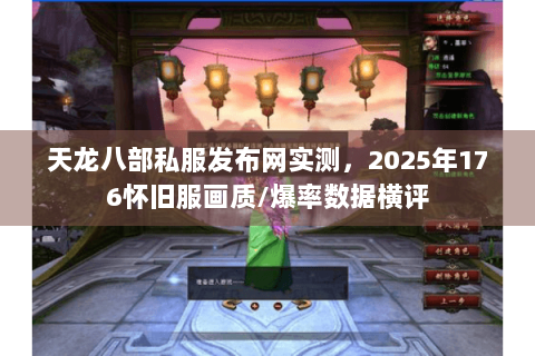 天龙八部私服发布网实测，2025年176怀旧服画质/爆率数据横评