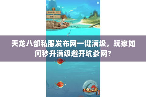 天龙八部私服发布网一键满级,玩家如何秒升满级避开坑爹网? 天龙八部私服发布网一键满级,玩家如何秒升满级避开坑爹网?