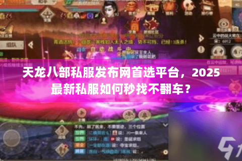 天龙八部私服发布网首选平台，2025最新私服如何秒找不翻车？