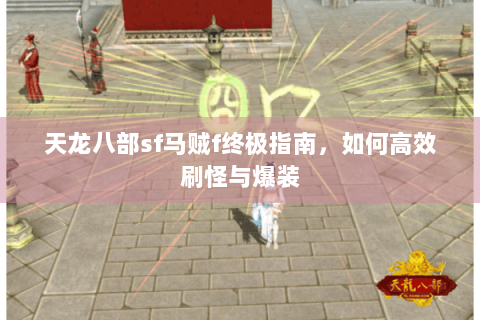 天龙八部sf马贼f终极指南,如何高效刷怪与爆装 天龙八部sf马贼f终极指南,如何高效刷怪与爆装