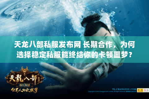 天龙八部私服发布网 长期合作,为何选择稳定私服能终结你的卡顿噩梦? 天龙八部私服发布网 长期合作,为何选择稳定私服能终结你的卡顿噩梦?