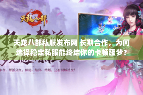 天龙八部私服发布网 长期合作,为何选择稳定私服能终结你的卡顿噩梦? 天龙八部私服发布网 长期合作,为何选择稳定私服能终结你的卡顿噩梦?