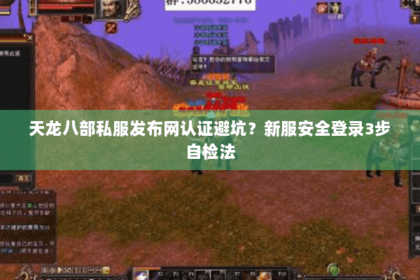 天龙八部私服发布网认证避坑?新服安全登录3步自检法 天龙八部私服发布网认证避坑?新服安全登录3步自检法