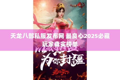 天龙八部私服发布网 最良心2025必藏玩家真实榜单 天龙八部私服发布网 最良心2025必藏玩家真实榜单