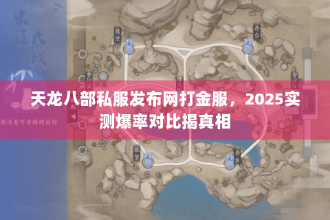 天龙八部私服发布网打金服,2025实测爆率对比揭真相 天龙八部私服发布网打金服,2025实测爆率对比揭真相
