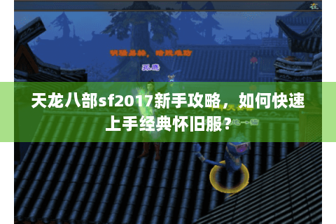 天龙八部sf2017新手攻略，如何快速上手经典怀旧服？